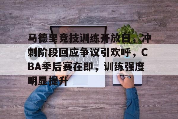 关于马德里竞技训练开放日，冲刺阶段回应争议引欢呼，CBA季后赛在即，训练强度明显提升的信息-华体会app官方下载